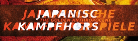 JAPANISCHE KAMPFHÖRSPIELE / THE GOLDEN ANTHROPOCENE